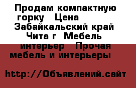 Продам компактную горку › Цена ­ 6 000 - Забайкальский край, Чита г. Мебель, интерьер » Прочая мебель и интерьеры   